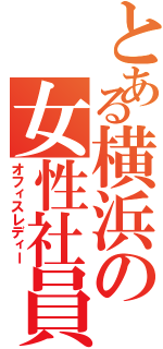 とある横浜の女性社員（オフィスレディー）