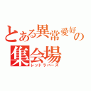 とある異常愛好家の集会場（レッドラバーズ）