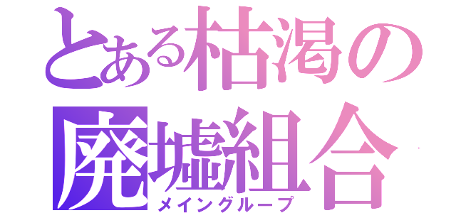 とある枯渇の廃墟組合（メイングループ）