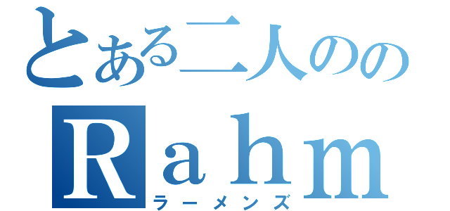 とある二人ののＲａｈｍｅｎｓ（ラーメンズ）