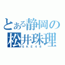 とある静岡の松井珠理奈（ＳＫＥ４８）