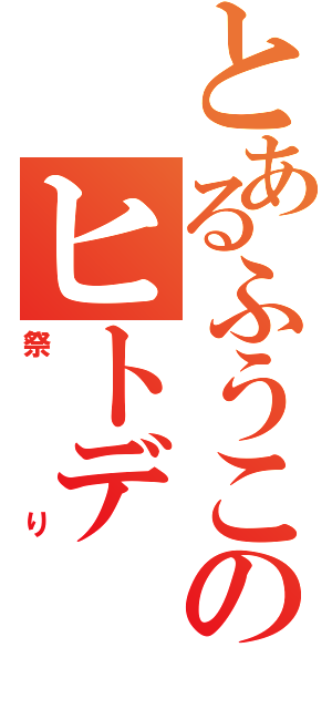 とあるふうこのヒトデ（祭り）