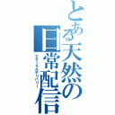 とある天然の日常配信（ナチュラルデリバリー）