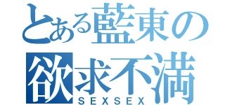 とある藍東の欲求不満（ＳＥＸＳＥＸ）