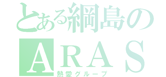 とある綱島のＡＲＡＳＨＩ（熱愛グループ）