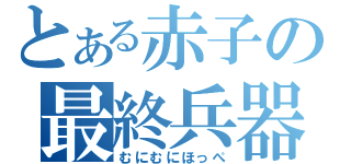 とある赤子の最終兵器（むにむにほっぺ）