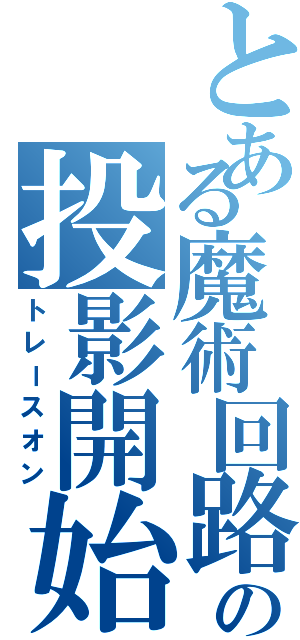 とある魔術回路の投影開始（トレースオン）