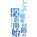 とある魔術回路の投影開始（トレースオン）