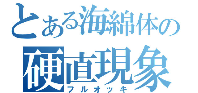 とある海綿体の硬直現象（フルオッキ）