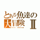 とある魚達の大冒険Ⅱ（スイミー　の代わりの目）