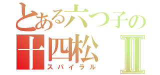 とある六つ子の十四松Ⅱ（スパイラル）