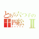 とある六つ子の十四松Ⅱ（スパイラル）