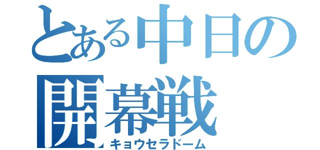 とある中日の開幕戦（キョウセラドーム）