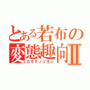 とある若布の変態趣向Ⅱ（カザマノリヨシ）