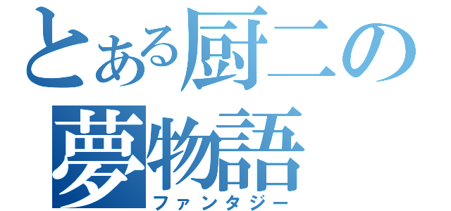 とある厨二の夢物語（ファンタジー）