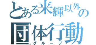 とある来輝以外の団体行動（グループ）