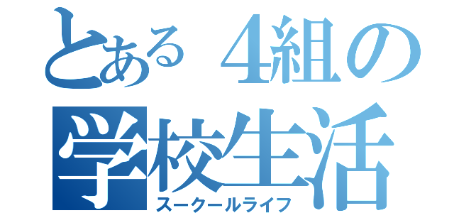 とある４組の学校生活（スークールライフ）