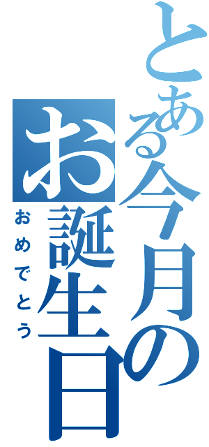 とある今月のお誕生日（おめでとう）