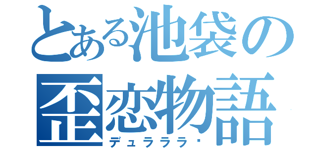 とある池袋の歪恋物語（デュラララ‼）