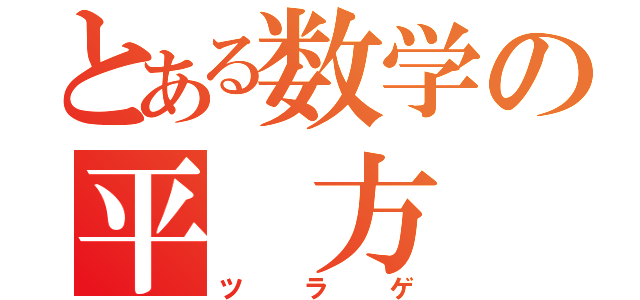 とある数学の平 方　根（ツラゲ）