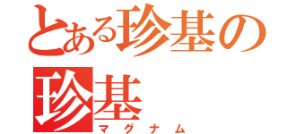 とある珍基の珍基（マグナム）