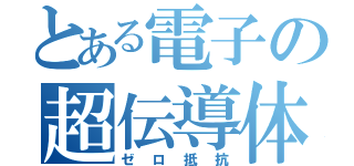 とある電子の超伝導体（ゼロ抵抗）