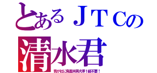 とあるＪＴＣの清水君（我が社に鬼畜米英犬準１級不要！）