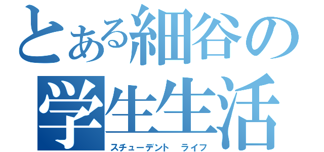 とある細谷の学生生活（スチューデント　ライフ）