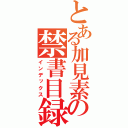 とある加見素の禁書目録（インデックス）