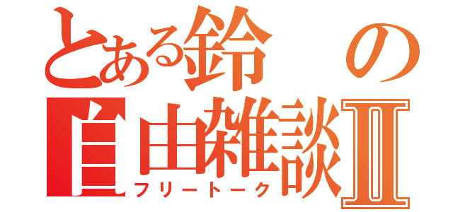 とある鈴の自由雑談Ⅱ（フリートーク）