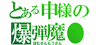 とある申様の爆弾魔●（ぼむさんもうさん）