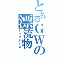 とあるＧＷの漂流物（ドリフターズ）