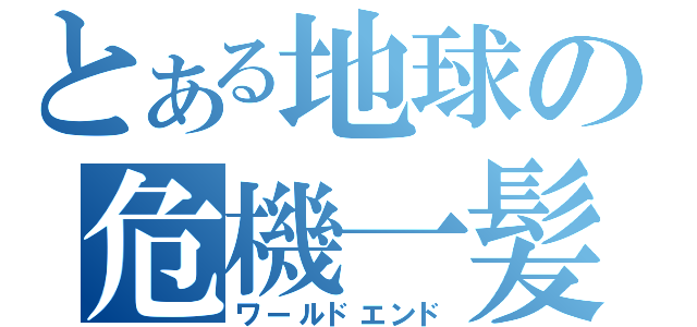 とある地球の危機一髪（ワールドエンド）