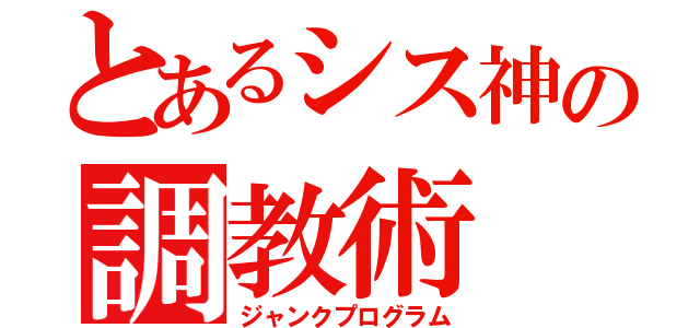 とあるシス神の調教術（ジャンクプログラム）