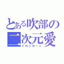 とある吹部の二次元愛者（トロンボーン）