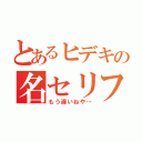 とあるヒデキの名セリフ（もう遅いねや…）