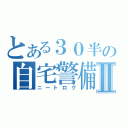 とある３０半の自宅警備記Ⅱ（ニートログ）