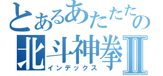 とあるあたたたたの北斗神拳Ⅱ（インデックス）