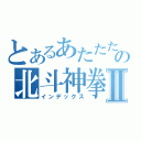 とあるあたたたたの北斗神拳Ⅱ（インデックス）