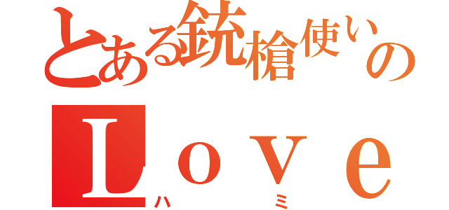 とある銃槍使いのＬｏｖｅ☆バースト（ハミ）