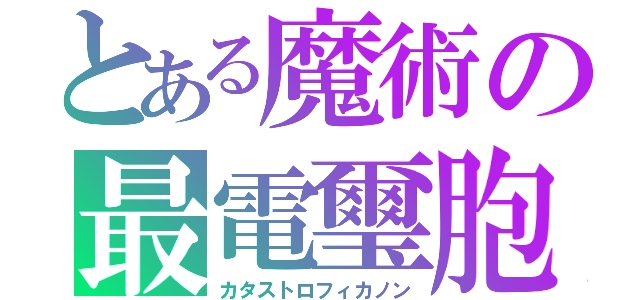 とある魔術の最電璽胞（カタストロフィカノン）