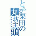 とある栗田の丸坊主頭（はげあたま）