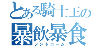 とある騎士王の暴飲暴食（シンドローム）