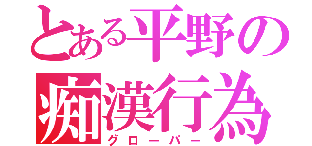 とある平野の痴漢行為（グローパー）