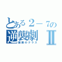 とある２－７の逆襲劇Ⅱ（禁断のクラス）