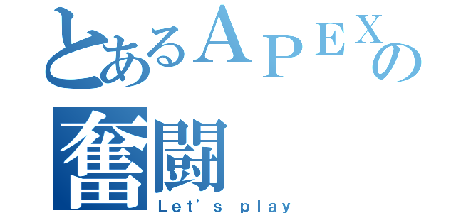 とあるＡＰＥＸの奮闘（Ｌｅｔ'ｓ ｐｌａｙ）