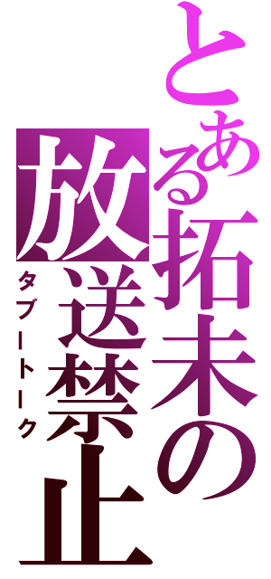 とある拓未の放送禁止（タブートーク）