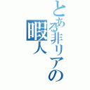 とある非リアの暇人（）