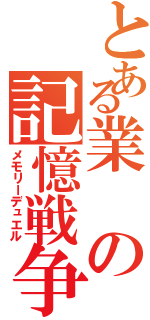 とある業の記憶戦争（メモリーデュエル）