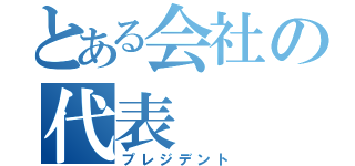 とある会社の代表（プレジデント）